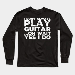 I don't always play guitar Oh wait yes I do Long Sleeve T-Shirt